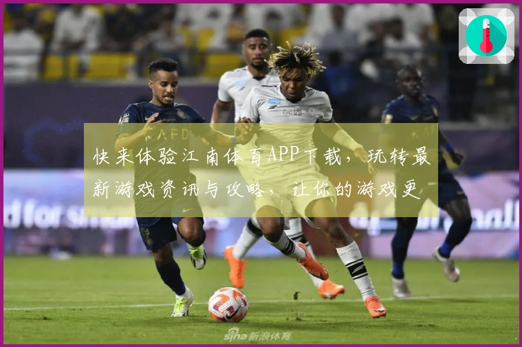 快来体验江南体育APP下载，玩转最新游戏资讯与攻略，让你的游戏更精彩！