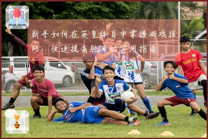 新手如何在英皇体育中掌握游戏技巧，快速提高胜率的实用指南