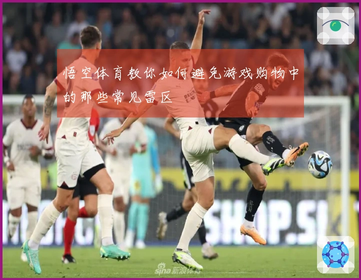 悟空体育教你如何避免游戏购物中的那些常见雷区