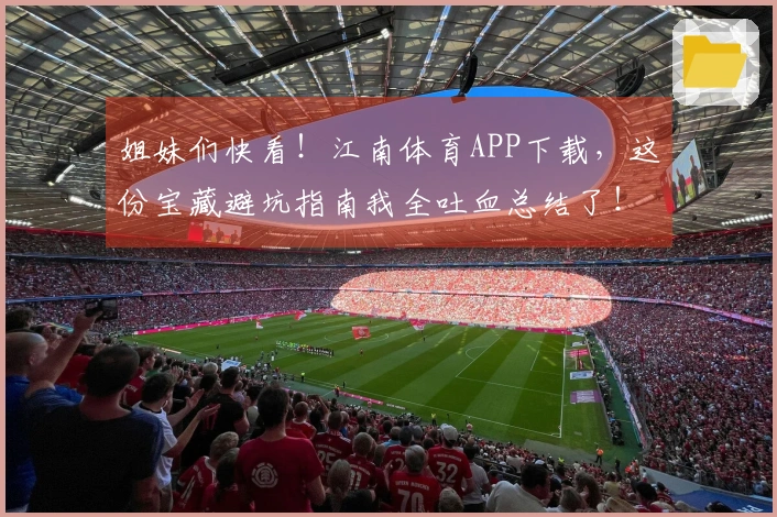 姐妹们快看！江南体育APP下载，这份宝藏避坑指南我全吐血总结了！