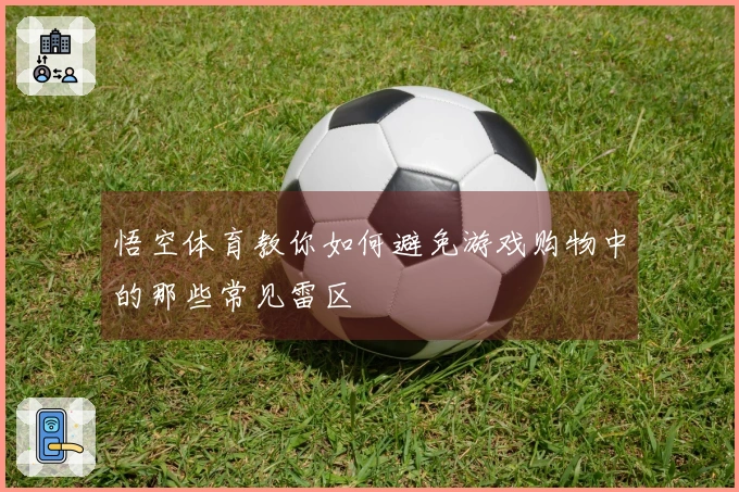 悟空体育教你如何避免游戏购物中的那些常见雷区