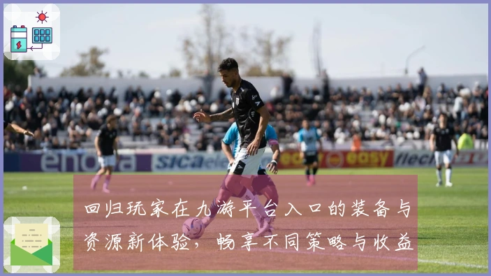 回归玩家在九游平台入口的装备与资源新体验，畅享不同策略与收益的乐趣