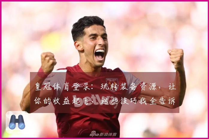 皇冠体育登录：玩转装备资源，让你的收益起飞，这些技巧我全告诉你