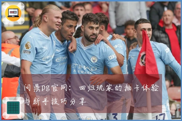 问鼎pg官网:回归玩家的抽卡体验与新手技巧分享