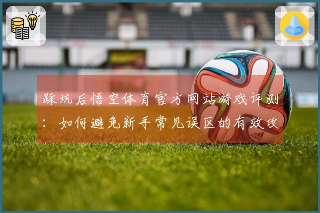 踩坑后悟空体育官方网站游戏评测：如何避免新手常见误区的有效攻略