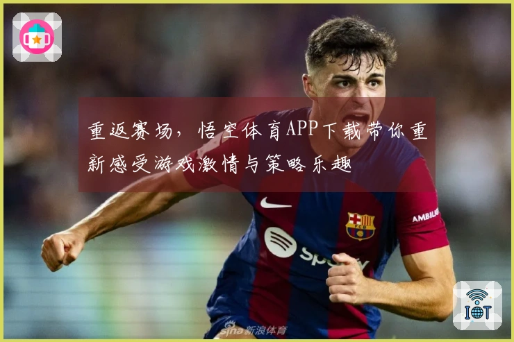 重返赛场，悟空体育APP下载带你重新感受游戏激情与策略乐趣